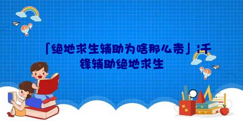 「绝地求生辅助为啥那么贵」|千锋辅助绝地求生